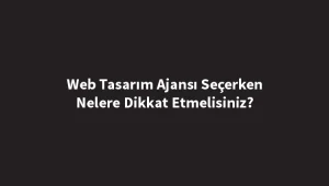 web-tasarim-ajansi-secerken-nelere-dikkat-etmelisiniz